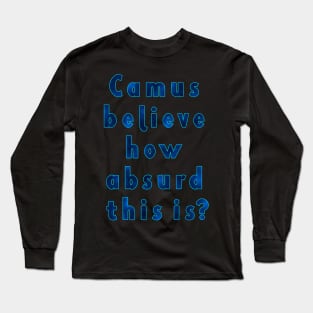 Camus Believe How Absurd This Is? Philosophy Albert Camus Absurdism Long Sleeve T-Shirt